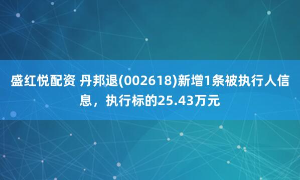 盛红悦配资 丹邦退(002618)新增1条被执行人信息，执行标的25.43万元