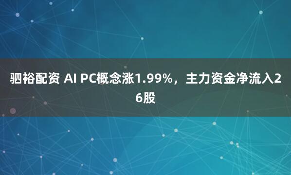 驷裕配资 AI PC概念涨1.99%，主力资金净流入26股
