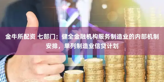 金牛所配资 七部门：健全金融机构服务制造业的内部机制安排，单列制造业信贷计划
