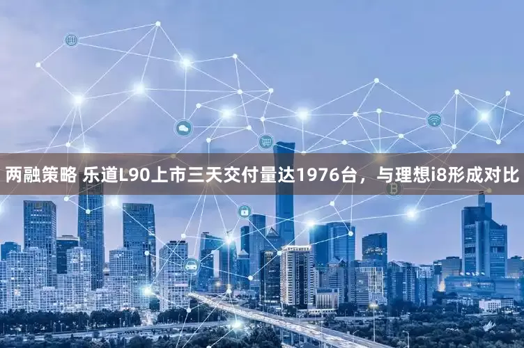 两融策略 乐道L90上市三天交付量达1976台，与理想i8形成对比