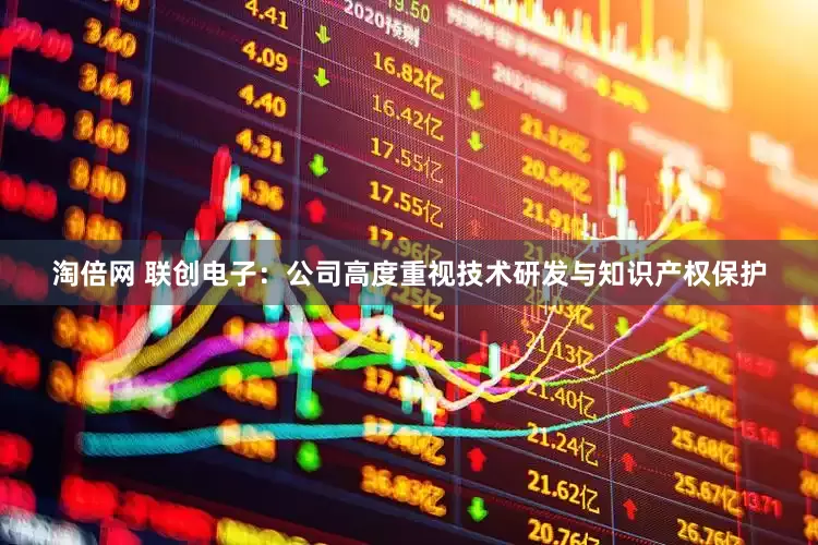 淘倍网 联创电子：公司高度重视技术研发与知识产权保护