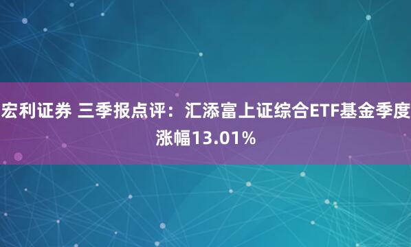 宏利证券 三季报点评：汇添富上证综合ETF基金季度涨幅13.01%