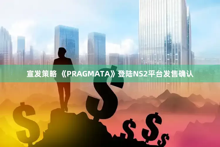 宣发策略 《PRAGMATA》登陆NS2平台发售确认