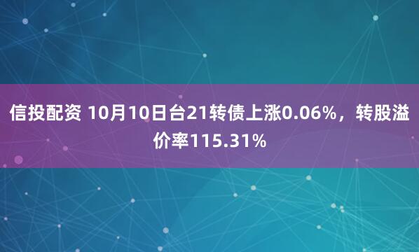 信投配资 10月10日台21转债上涨0.06%，转股溢价率115.31%